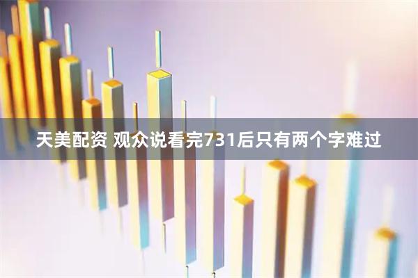 天美配资 观众说看完731后只有两个字难过
