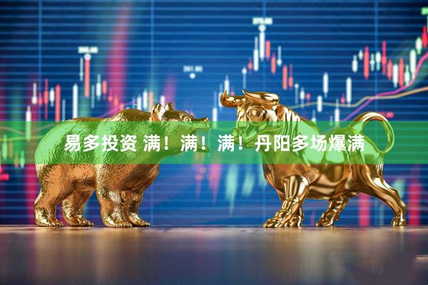 易多投资 满！满！满！丹阳多场爆满