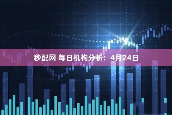 秒配网 每日机构分析：4月24日