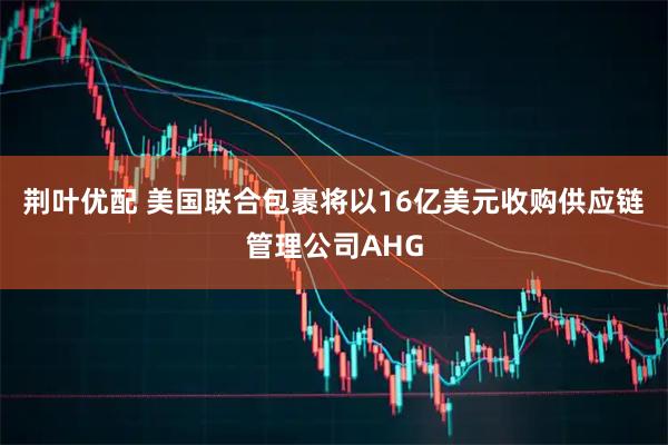 荆叶优配 美国联合包裹将以16亿美元收购供应链管理公司AHG