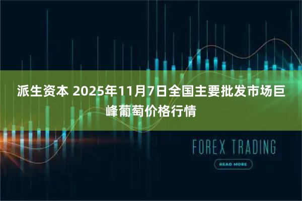 派生资本 2025年11月7日全国主要批发市场巨峰葡萄价格行情
