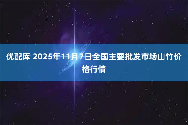 优配库 2025年11月7日全国主要批发市场山竹价格行情