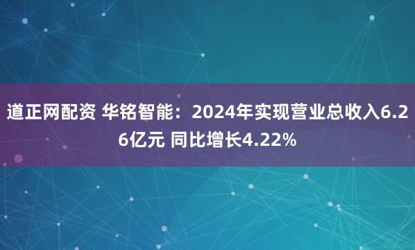 道正网配资 华铭智能：2024年实现营业总收入6.26亿元 同比增长4.22%