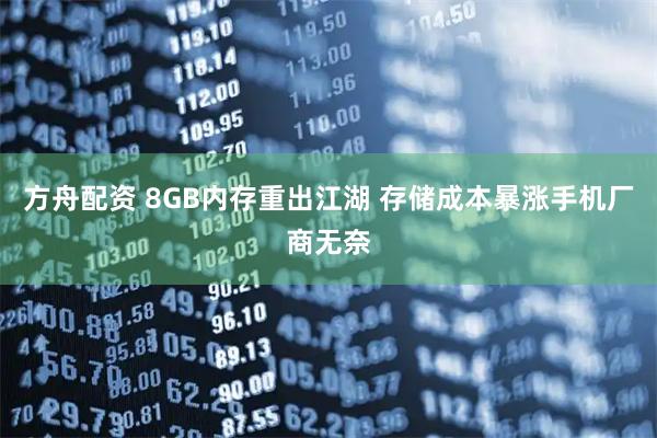 方舟配资 8GB内存重出江湖 存储成本暴涨手机厂商无奈
