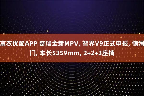 富农优配APP 奇瑞全新MPV, 智界V9正式申报, 侧滑门, 车长5359mm, 2+2+3座椅