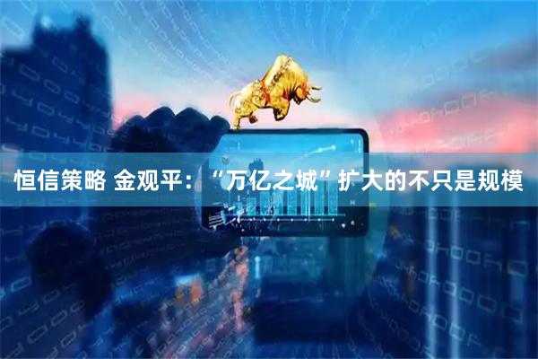 恒信策略 金观平：“万亿之城”扩大的不只是规模