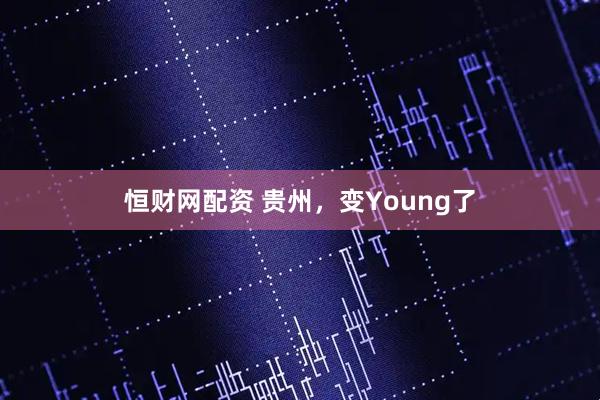 恒财网配资 贵州，变Young了
