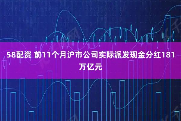 58配资 前11个月沪市公司实际派发现金分红181万亿元