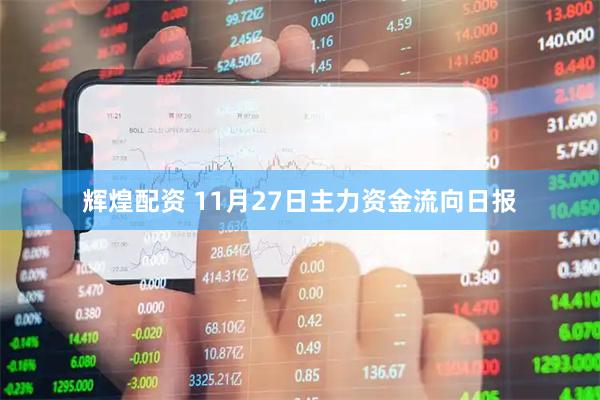 辉煌配资 11月27日主力资金流向日报