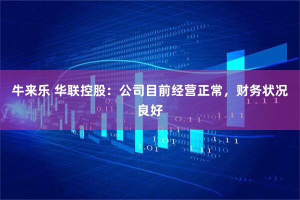 牛来乐 华联控股：公司目前经营正常，财务状况良好