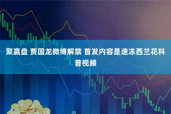 聚赢盘 贾国龙微博解禁 首发内容是速冻西兰花科普视频